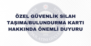 ÖZEL GÜVENLİK SİLAH TAŞIMA/BULUNDURMA KARTI HAKKINDA ÖNEMLİ DUYURU